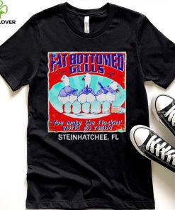 Fat bottomed gulls you make the flockin’ world go round shirt