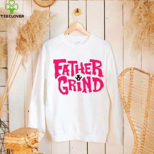 Father grind hoodie, sweater, longsleeve, shirt v-neck, t-shirt