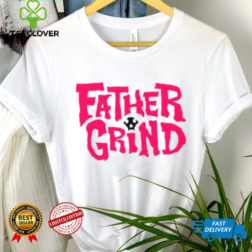 Father grind hoodie, sweater, longsleeve, shirt v-neck, t-shirt