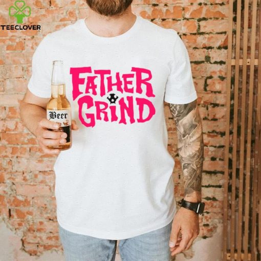 Father grind hoodie, sweater, longsleeve, shirt v-neck, t-shirt