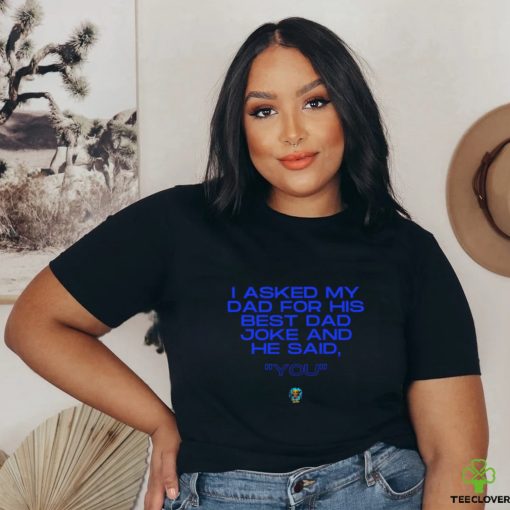 Father’s Day 2023 I asked my Dad for his best Dad joke and he said you shirt
