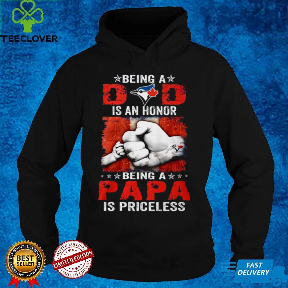 Father’s Day Toronto Blue Jays Being A Dad Is An Honor Being A Papa Is Priceless Shirt