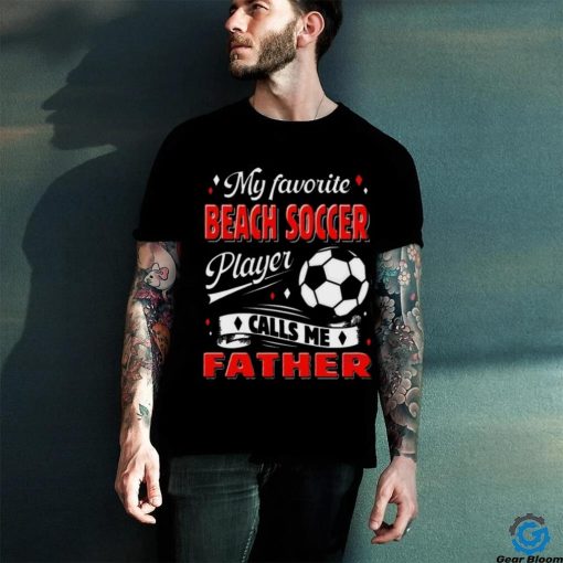 Favorite Beach Soccer Player Calls Me Father Cool Shirt