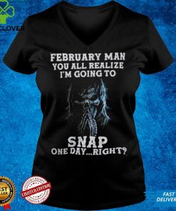 February Man You All Realize I‘m Going To Snap One Day Right Shirt