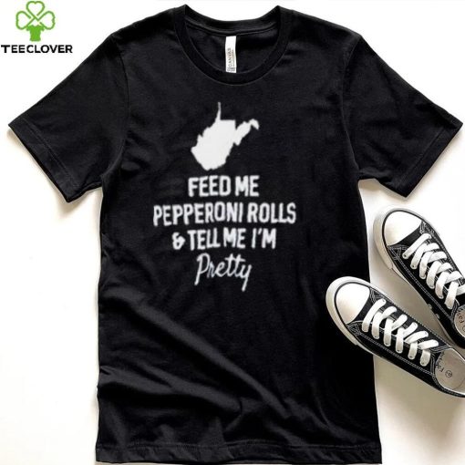 Feed me pepperoni rolls and tell me I’m pretty T shirt