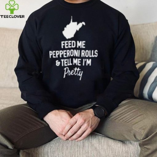 Feed me pepperoni rolls and tell me I’m pretty T shirt