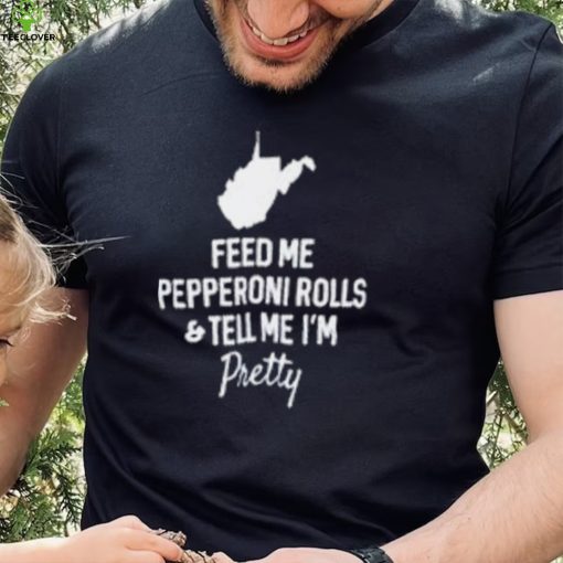Feed me pepperoni rolls and tell me I’m pretty T shirt