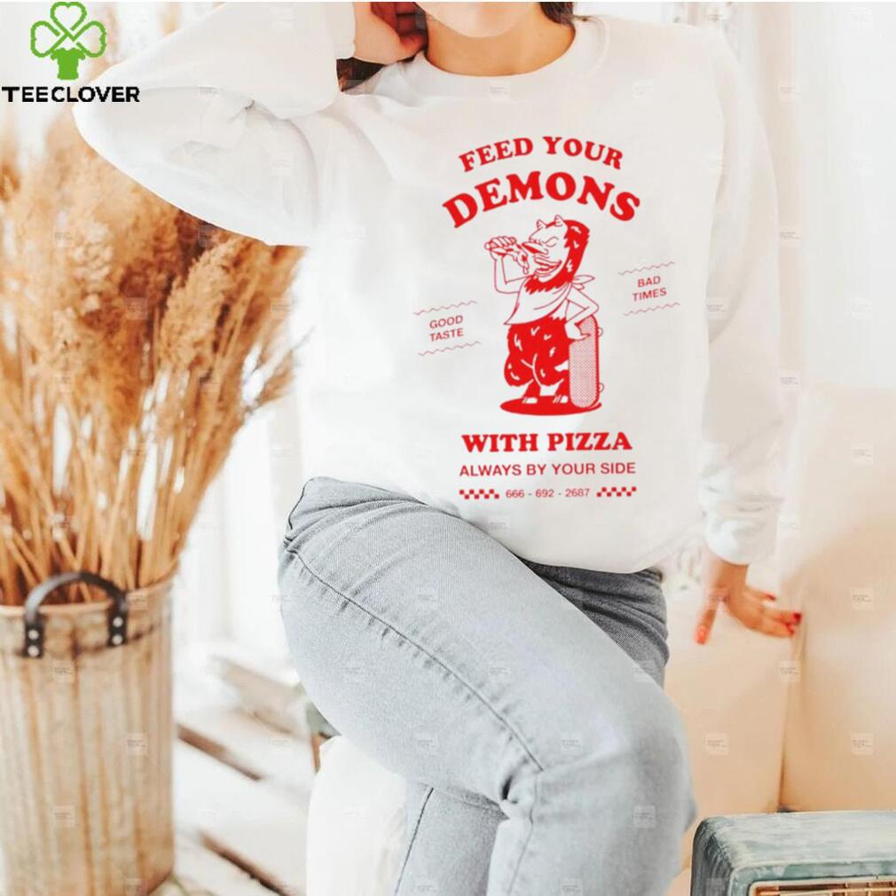 Feed your demons with Pizza shirt Feed your demons with Pizza shirt