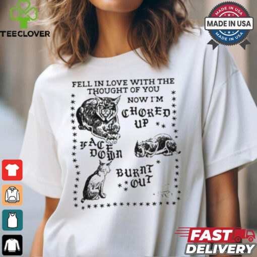 Fell In Love With The Thought Of You Now I’m Choked Up Face Down Shirt
