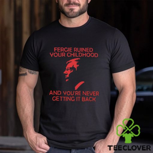 Fergie Ruined Your Childhood And You’re Never Getting It Back T Shirt