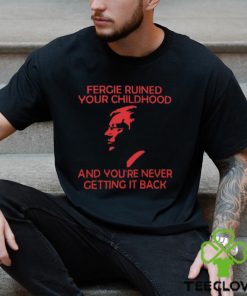 Fergie Ruined Your Childhood And You're Never Getting It Back T Shirt