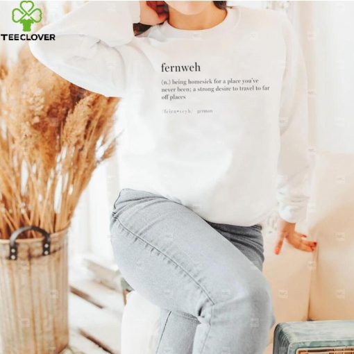 Fernweh being homesick for a place you’ve never been a strong desire to travel to far off places hoodie, sweater, longsleeve, shirt v-neck, t-shirt