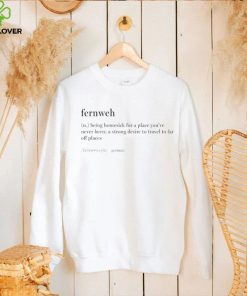 Fernweh being homesick for a place you’ve never been a strong desire to travel to far off places hoodie, sweater, longsleeve, shirt v-neck, t-shirt