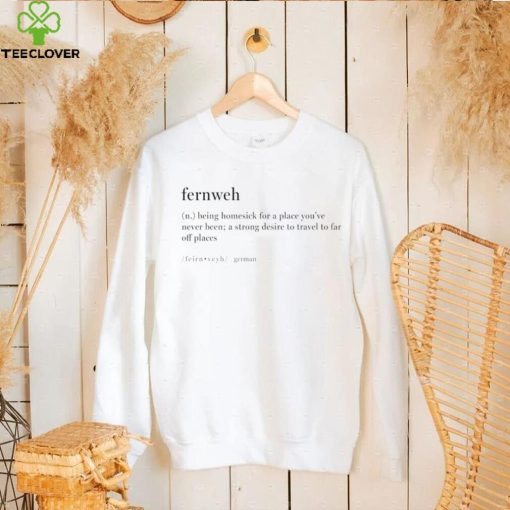 Fernweh being homesick for a place you’ve never been a strong desire to travel to far off places hoodie, sweater, longsleeve, shirt v-neck, t-shirt