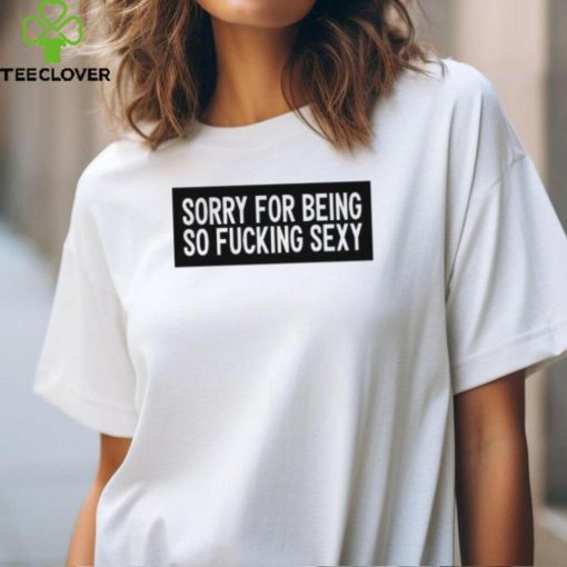 Figen.Eth Wearing Sorry For Being So Fucking Sexy Shirt