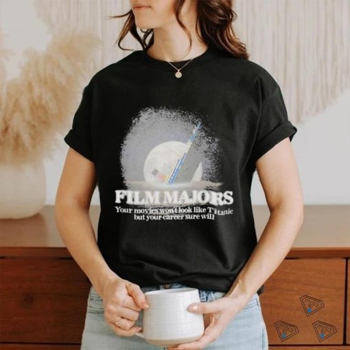 Film majors your movies won’t look like titanic but your career sure will Shirt