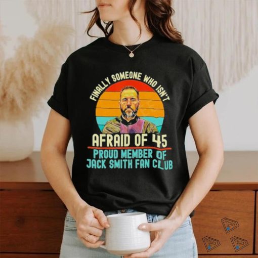 Finally Someone Who Isn’t Afraid Of 45 Proud Member Of Jack Smith Fan Club Shirt