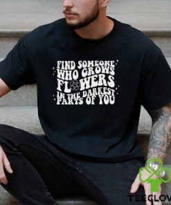 Find Someone Who Grows Flowers In The Darkest Parts Of You Zach Bryan Shirt T Shirt Hoodie