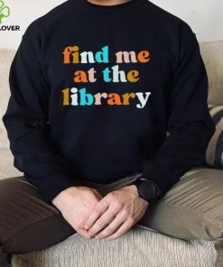 Find me at the library T shirt 4 Find me at the library T shirt