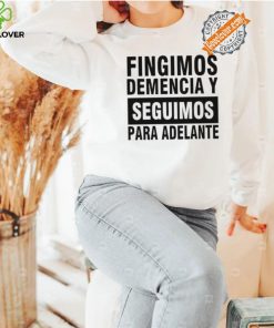 Fingimos Demencia Y Seguimos Para Adelante Shirt