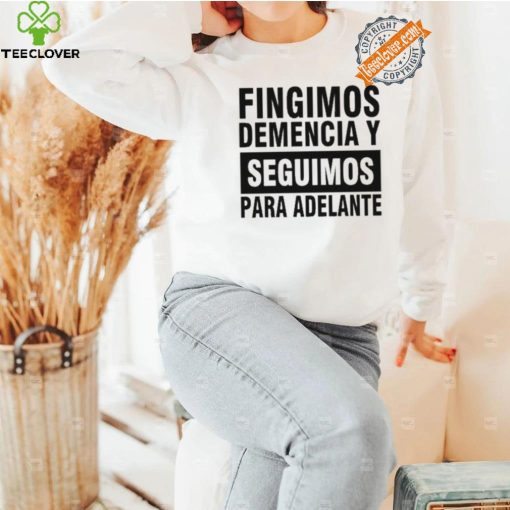 Fingimos Demencia Y Seguimos Para Adelante Shirt