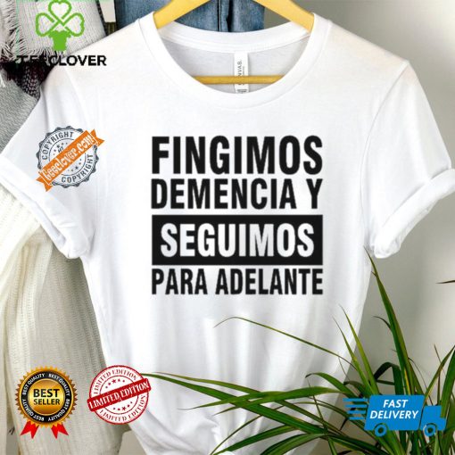 Fingimos Demencia Y Seguimos Para Adelante Shirt