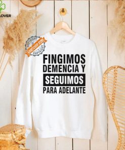 Fingimos Demencia Y Seguimos Para Adelante Shirt