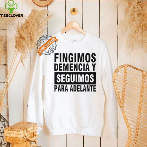 Fingimos Demencia Y Seguimos Para Adelante Shirt