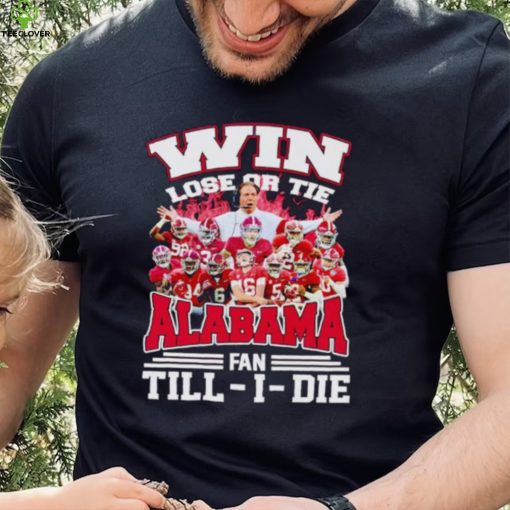 Fire win lose or tie Alabama fan till I die hoodie, sweater, longsleeve, shirt v-neck, t-shirt