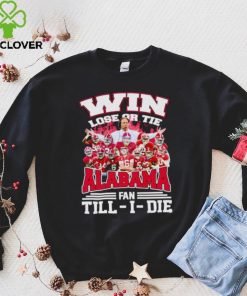 Fire win lose or tie Alabama fan till I die hoodie, sweater, longsleeve, shirt v-neck, t-shirt