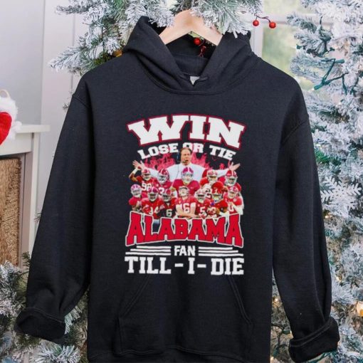 Fire win lose or tie Alabama fan till I die hoodie, sweater, longsleeve, shirt v-neck, t-shirt