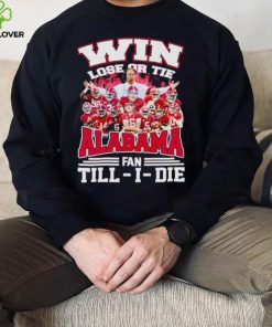 Fire win lose or tie Alabama fan till I die hoodie, sweater, longsleeve, shirt v-neck, t-shirt