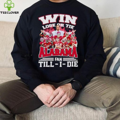 Fire win lose or tie Alabama fan till I die hoodie, sweater, longsleeve, shirt v-neck, t-shirt