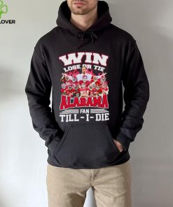 Fire win lose or tie Alabama fan till I die hoodie, sweater, longsleeve, shirt v-neck, t-shirt