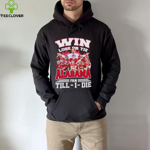 Fire win lose or tie Alabama fan till I die hoodie, sweater, longsleeve, shirt v-neck, t-shirt