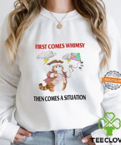 First Comes Whimsy Then Comes A Situation Shirt