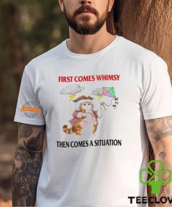 First Comes Whimsy Then Comes A Situation Shirt