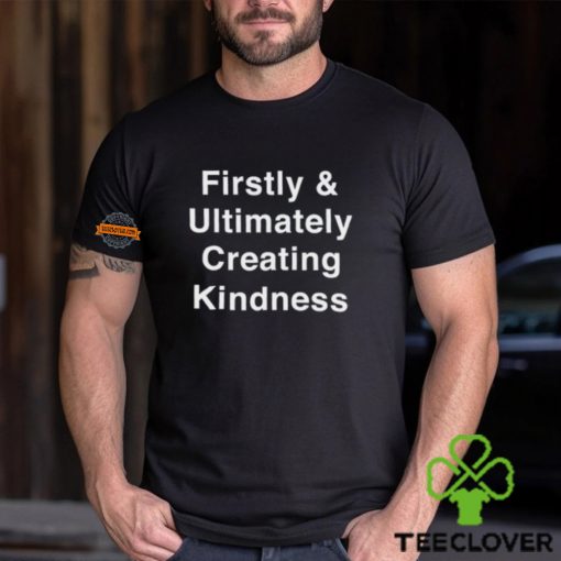 Firstly & Ultimately Creating Kindness Shirt