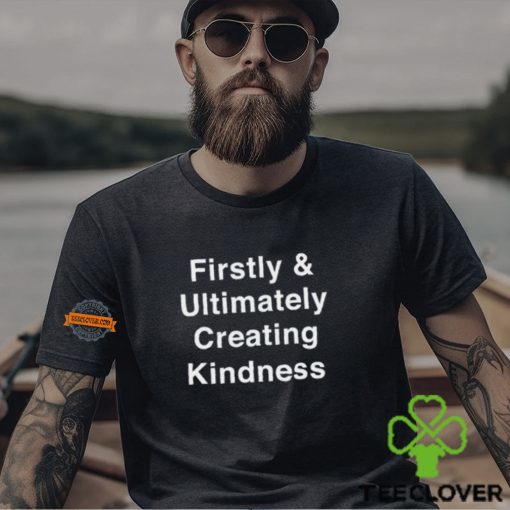 Firstly & Ultimately Creating Kindness Shirt