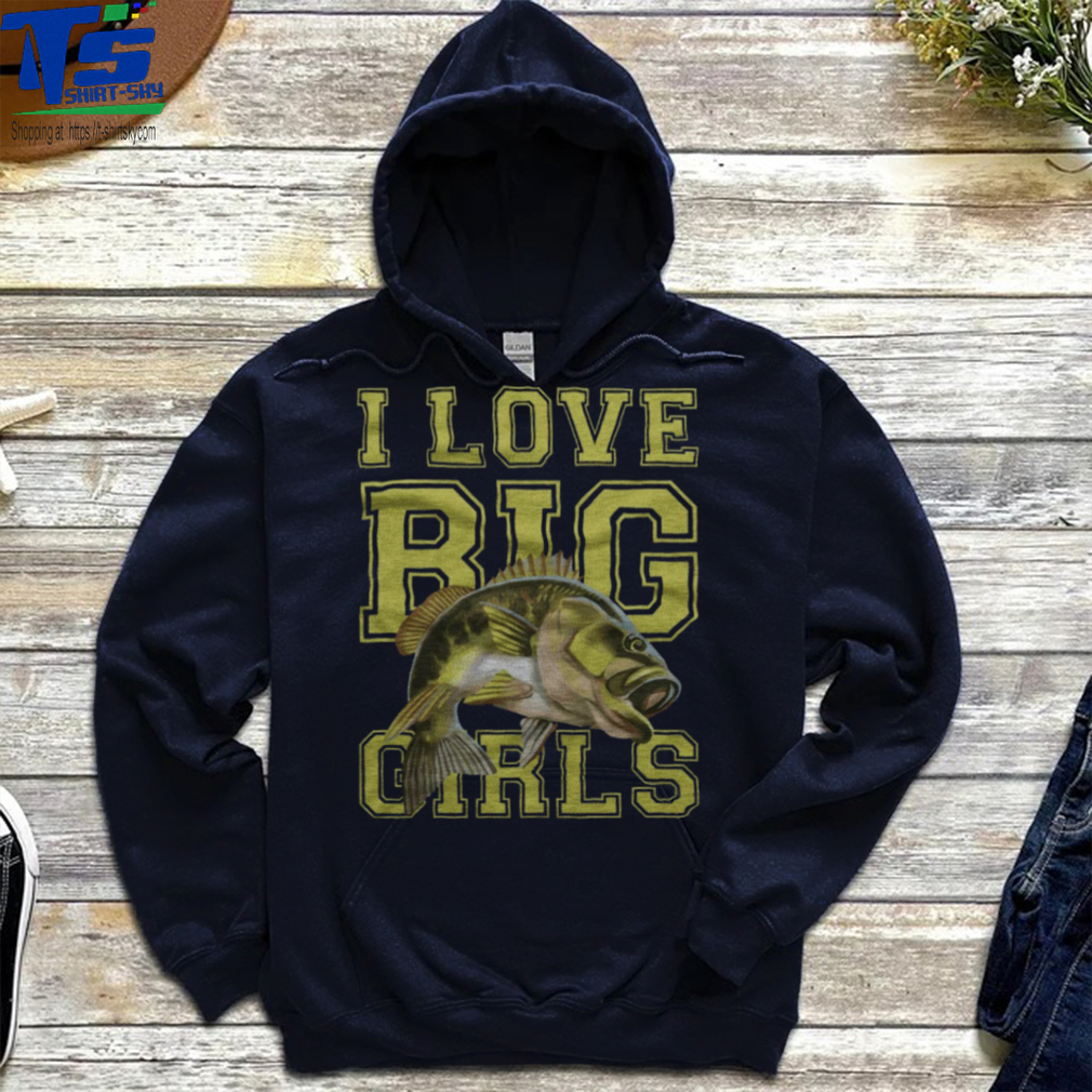 Fishing I Love Big Girls shirt