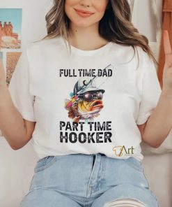 Fishing full time dad part time hooker shirt