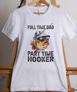Fishing full time dad part time hooker shirt