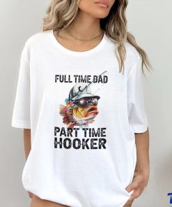 Fishing full time dad part time hooker shirt