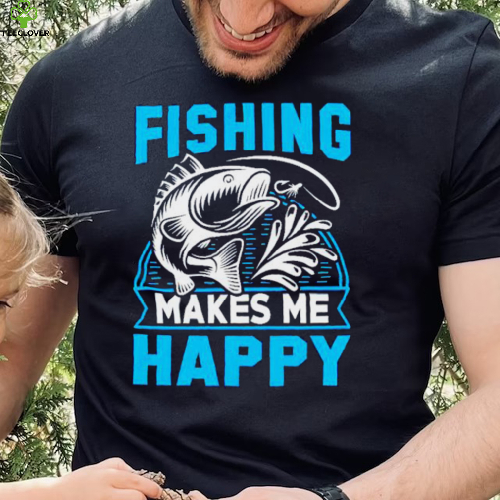 Fishing makes me happy shirt