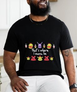 Five Nights At Freddy’s That’s Where I Wanna Be shirt