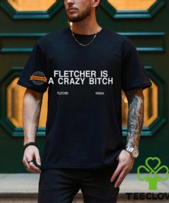 Fletcher Is A Crazy Bitch Shirt