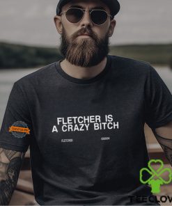 Fletcher Is A Crazy Bitch Shirt