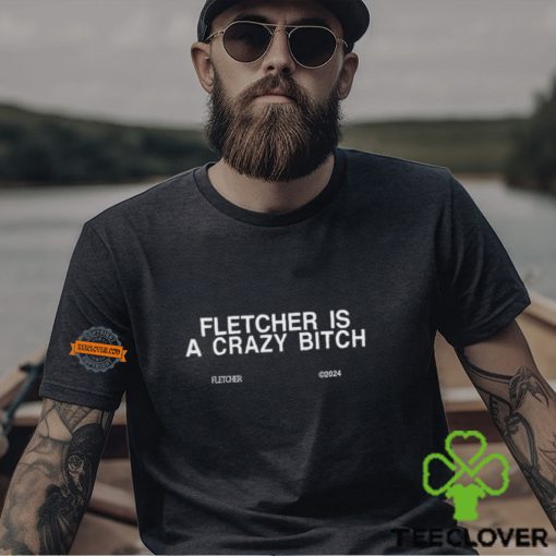 Fletcher Is A Crazy Bitch Shirt