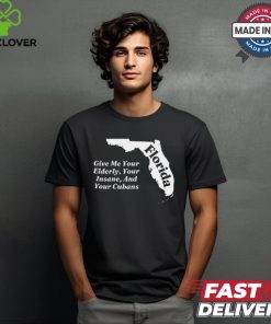 Florida Give Me Your Elderly Your Insane And Your Cubans t shirt
