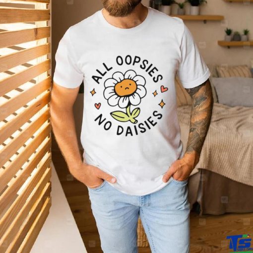 Flower All Oopsies No Daisies Shirt